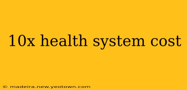 10x health system cost