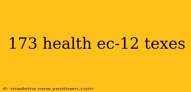 173 health ec-12 texes