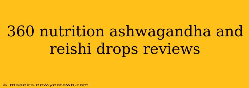 360 nutrition ashwagandha and reishi drops reviews