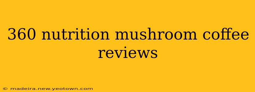 360 nutrition mushroom coffee reviews
