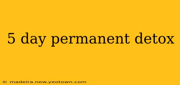 5 day permanent detox