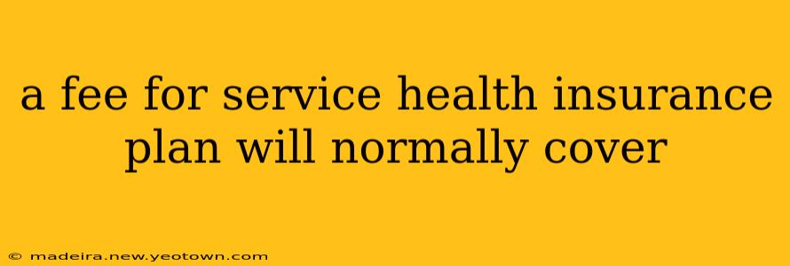 a fee for service health insurance plan will normally cover
