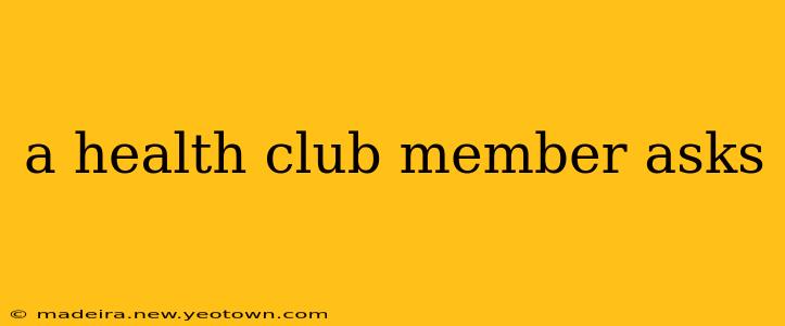 a health club member asks