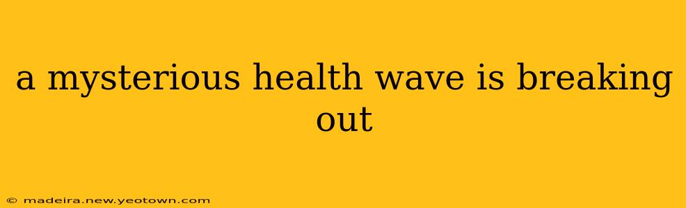 a mysterious health wave is breaking out