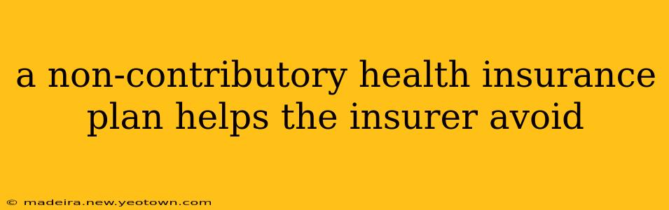 a non-contributory health insurance plan helps the insurer avoid