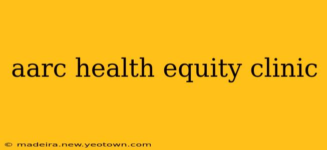 aarc health equity clinic