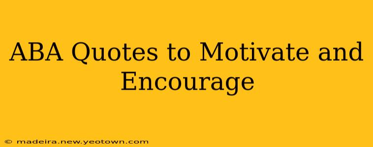 ABA Quotes to Motivate and Encourage