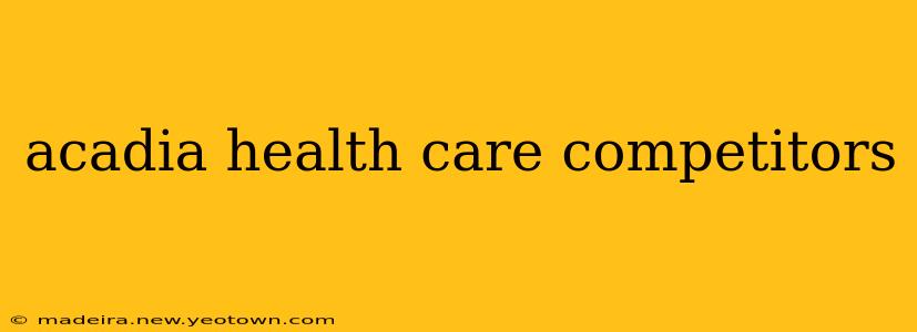 acadia health care competitors