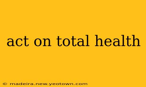 act on total health