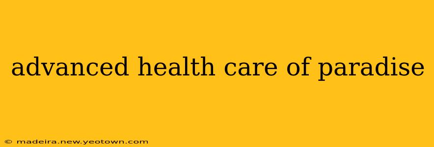 advanced health care of paradise
