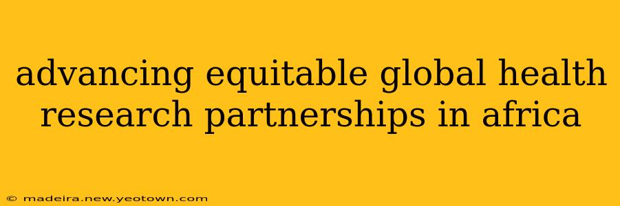 advancing equitable global health research partnerships in africa