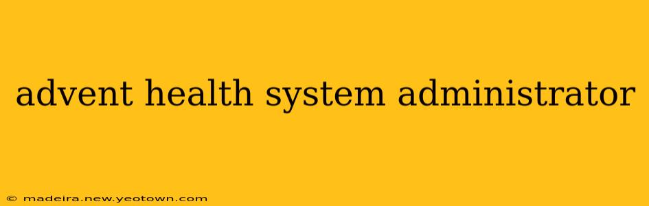 advent health system administrator