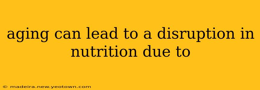 aging can lead to a disruption in nutrition due to