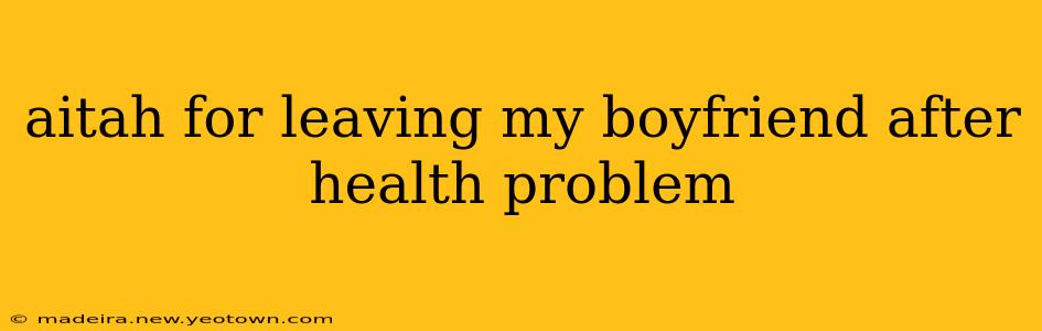 aitah for leaving my boyfriend after health problem