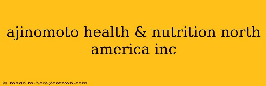 ajinomoto health & nutrition north america inc