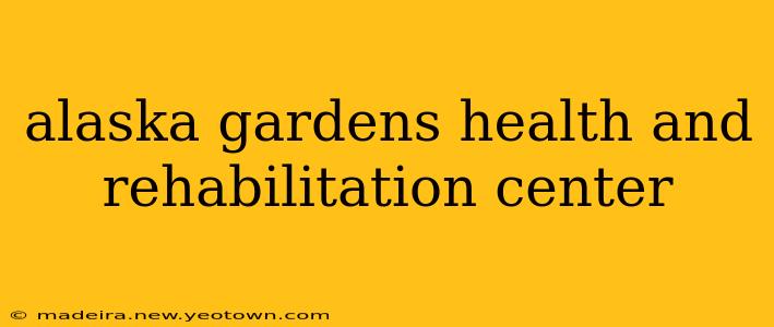 alaska gardens health and rehabilitation center