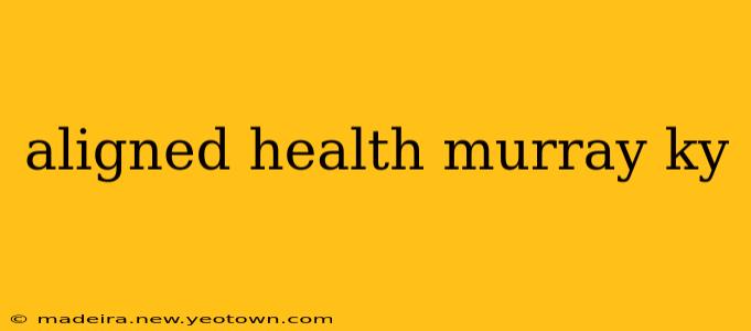 aligned health murray ky