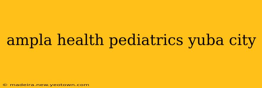 ampla health pediatrics yuba city