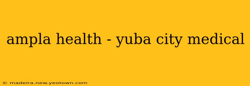ampla health - yuba city medical