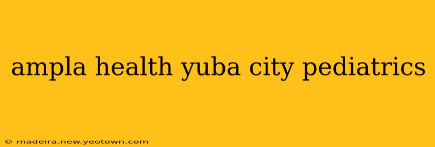 ampla health yuba city pediatrics