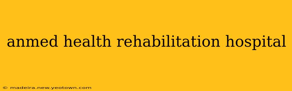 anmed health rehabilitation hospital