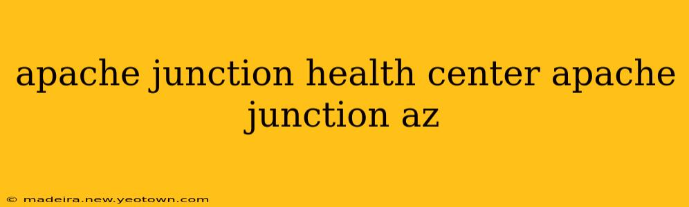 apache junction health center apache junction az
