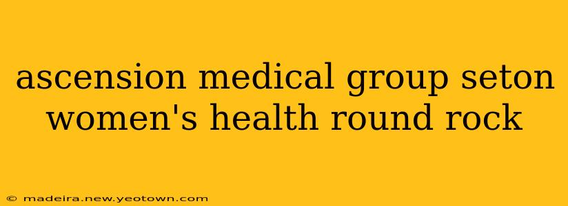 ascension medical group seton women's health round rock