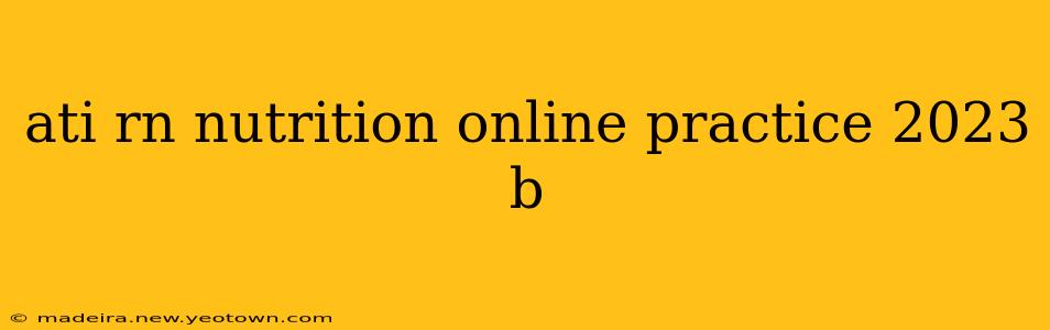 ati rn nutrition online practice 2023 b