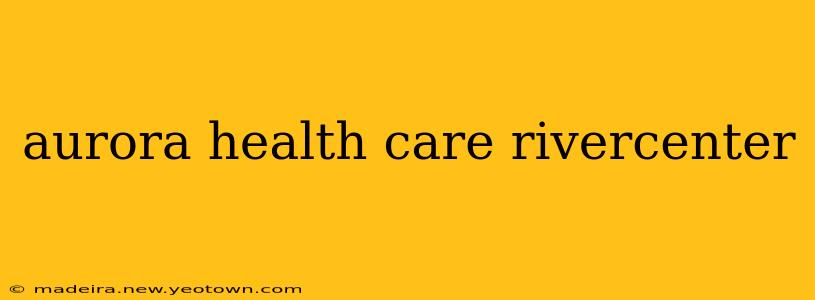 aurora health care rivercenter