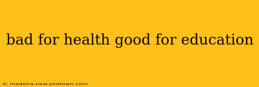 bad for health good for education