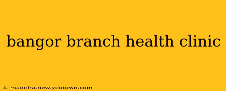 bangor branch health clinic