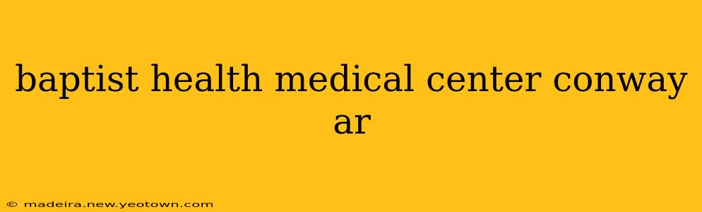 baptist health medical center conway ar