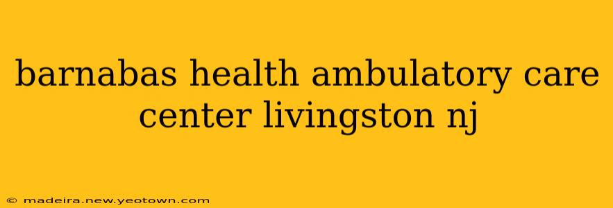 barnabas health ambulatory care center livingston nj
