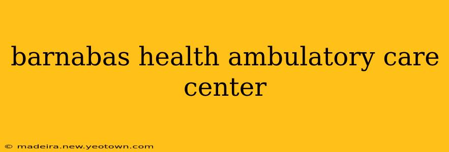 barnabas health ambulatory care center