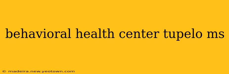 behavioral health center tupelo ms