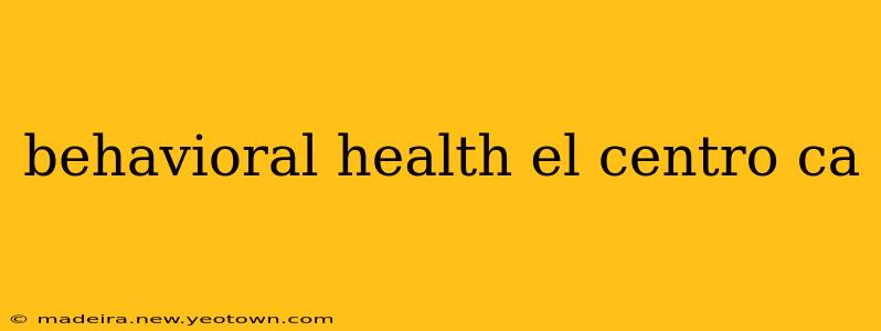 behavioral health el centro ca