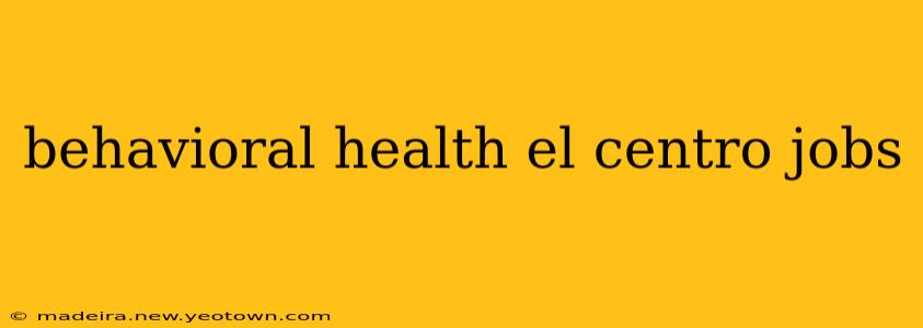 behavioral health el centro jobs