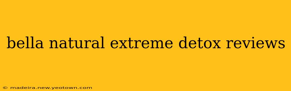 bella natural extreme detox reviews