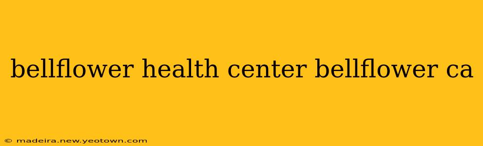 bellflower health center bellflower ca