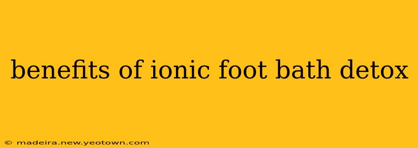 benefits of ionic foot bath detox