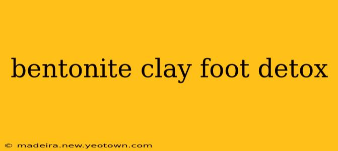 bentonite clay foot detox