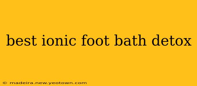 best ionic foot bath detox