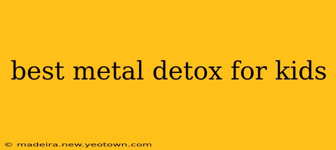 best metal detox for kids
