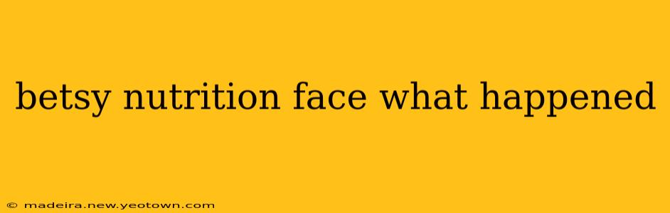 betsy nutrition face what happened