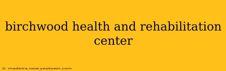 birchwood health and rehabilitation center