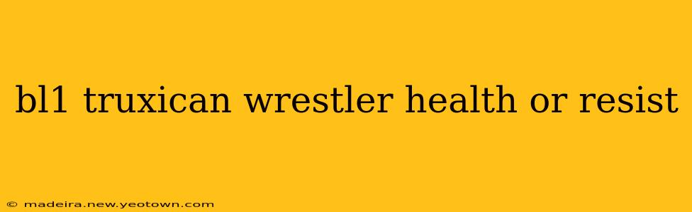 bl1 truxican wrestler health or resist