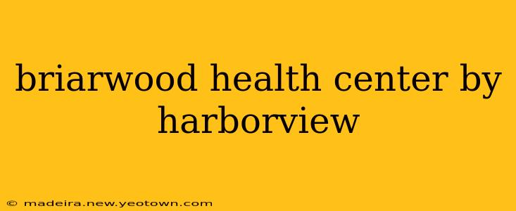 briarwood health center by harborview