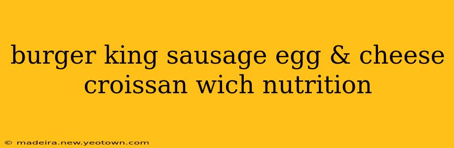 burger king sausage egg & cheese croissan wich nutrition