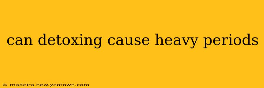 can detoxing cause heavy periods