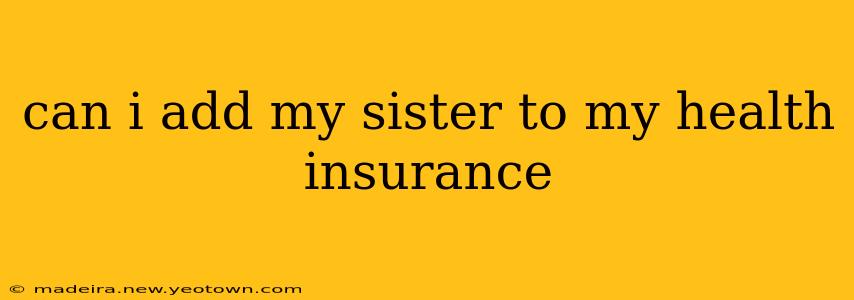 can i add my sister to my health insurance
